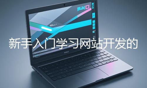 新手入門學習網(wǎng)站開發(fā)的基礎(chǔ)知識大概需要多久？