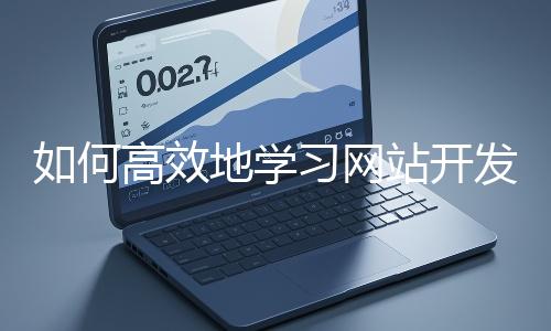 如何高效地學(xué)習(xí)網(wǎng)站開發(fā)的基礎(chǔ)知識(shí)?